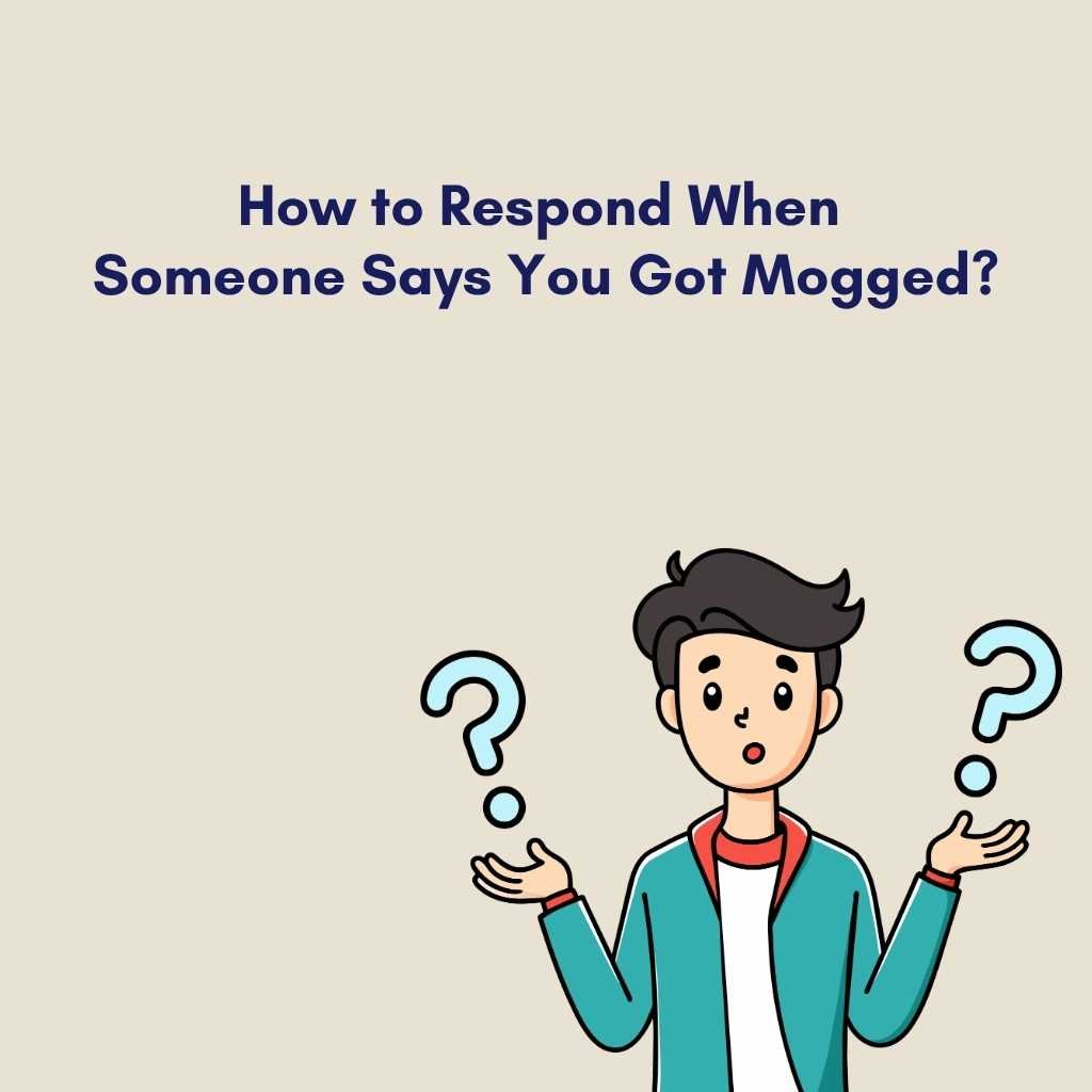 How to Respond When Someone Says You Got Mogged