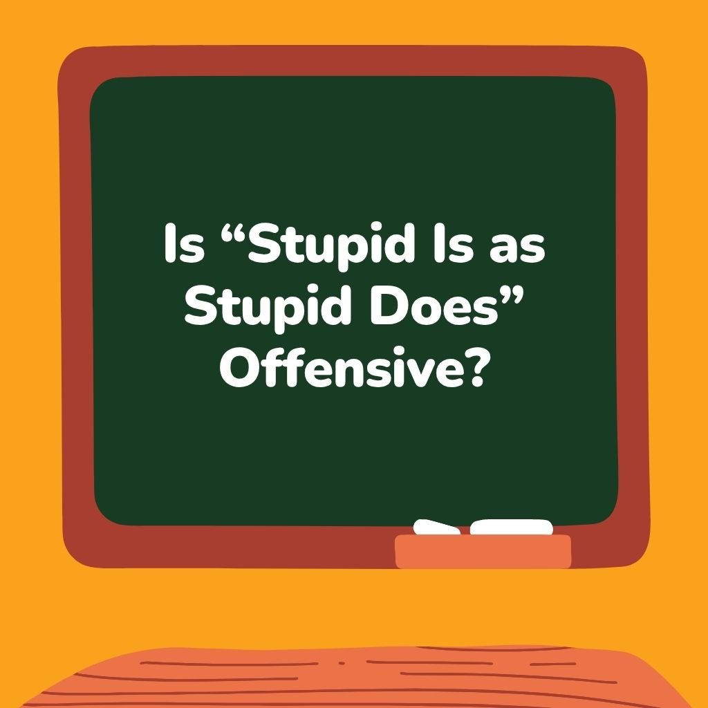 Is Stupid Is as Stupid Does Offensive