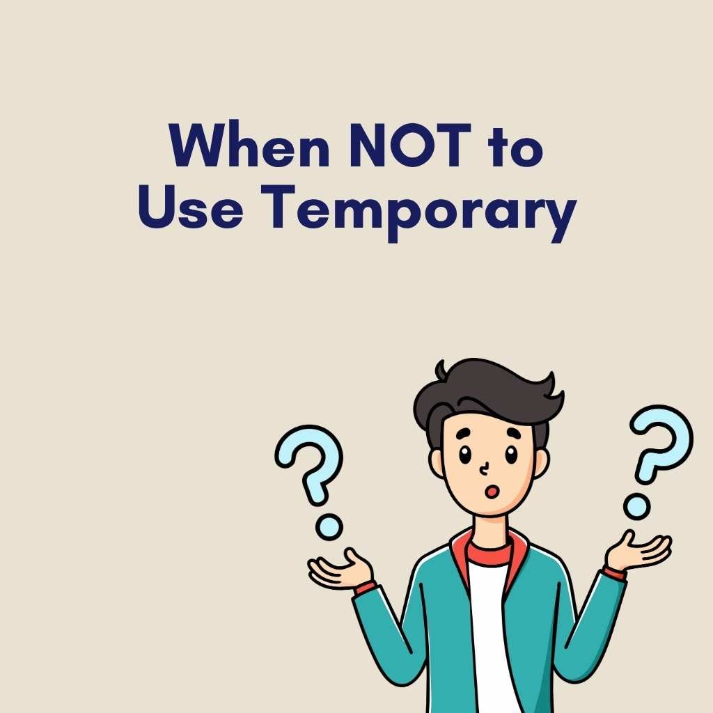 When NOT to Use Temporary
