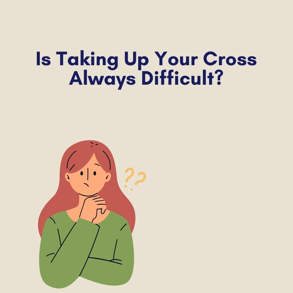 Is Taking Up Your Cross Always Difficult